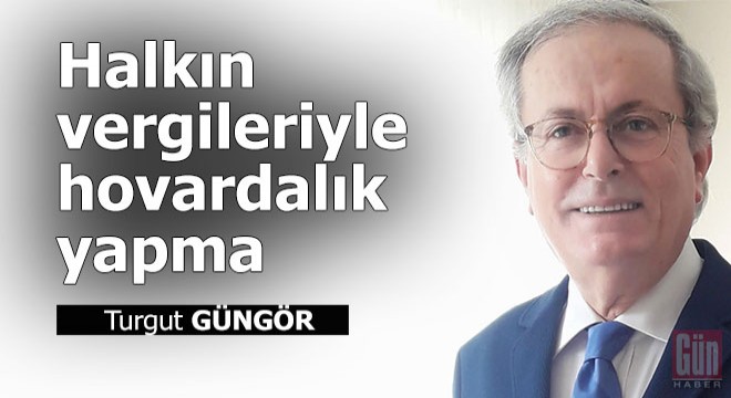 Halkın vergileriyle hovardalık yapma