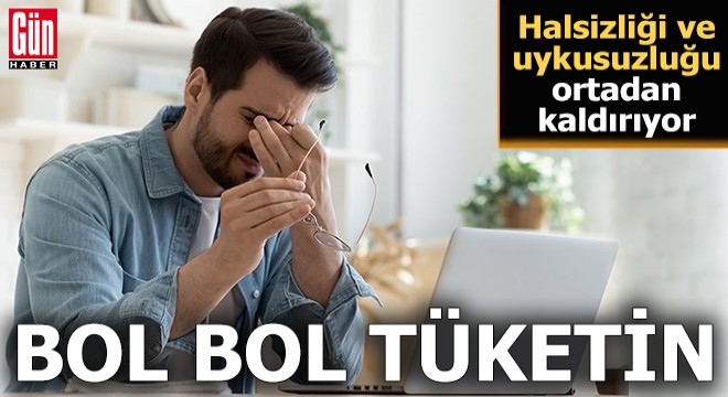 Halsizliği ve uykusuzluğu ortadan kaldırıyor: Bol bol tüketin