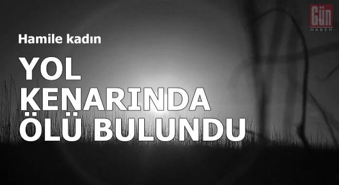 Hamile kadın yol kenarında ölü bulundu