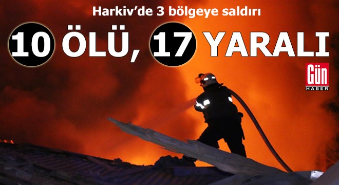 Harkiv’de 3 bölgeye saldırı: 10 ölü, 17 yaralı