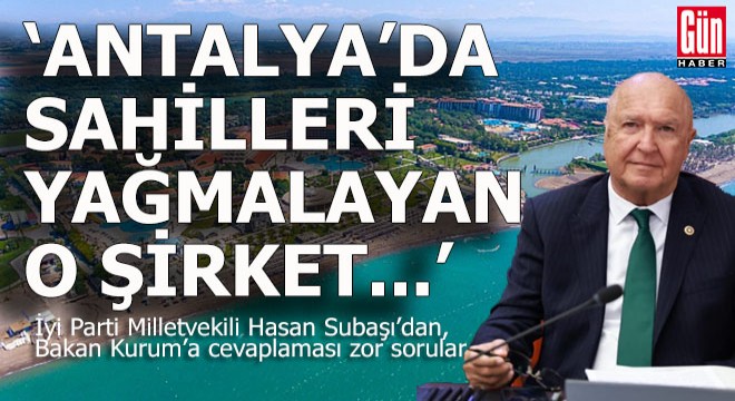 Hasan Subaşı; "Antalya'da sahilleri yağlamayan o şirket..."