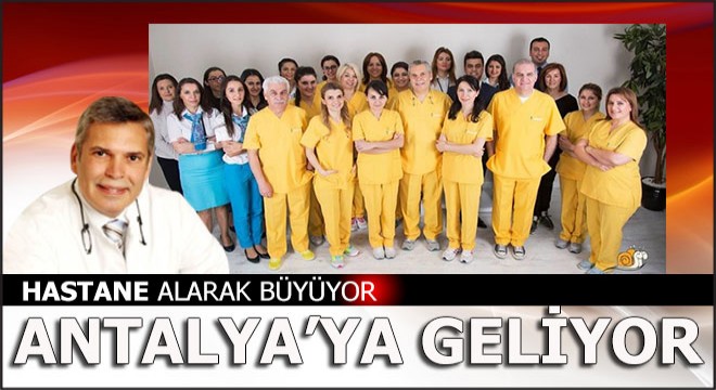 Hastane alarak büyüyor Antalya ya geliyor