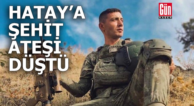 Hatay'a şehit ateşi düştü