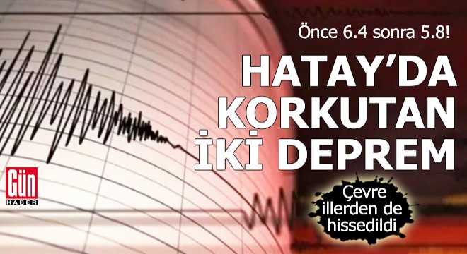Hatay 6.4 ve 5.8 lik depremlerle sallandı!