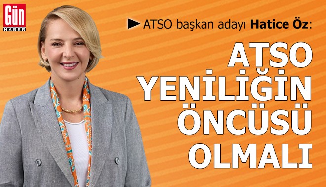 Hatice Öz: ATSO yeniliğin ve değişimin öncüsü olmalı