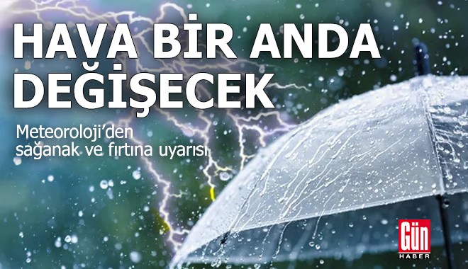 Hava bir anda değişecek! Sağanak ve fırtına uyarısı