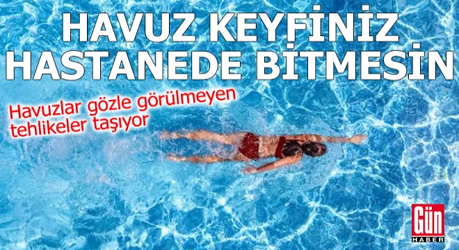 Havuzlar gözle görülmeyen tehlikeler taşıyor!