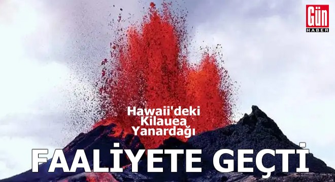 Hawaii deki Kilauea Yanardağı faaliyete geçti
