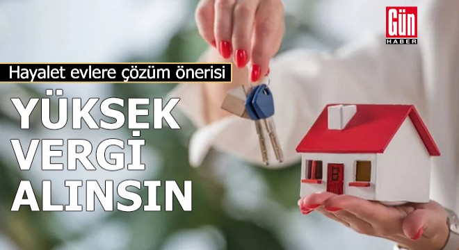 Hayalet evlere çözüm önerisi: Yüksek vergi alınsın