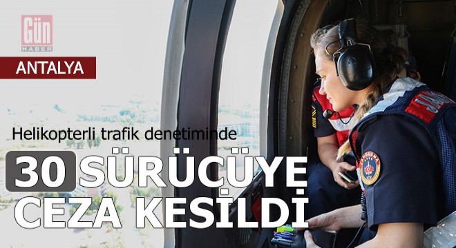 Antalya'da helikopterli trafik denetiminde, 30 sürücüye ceza