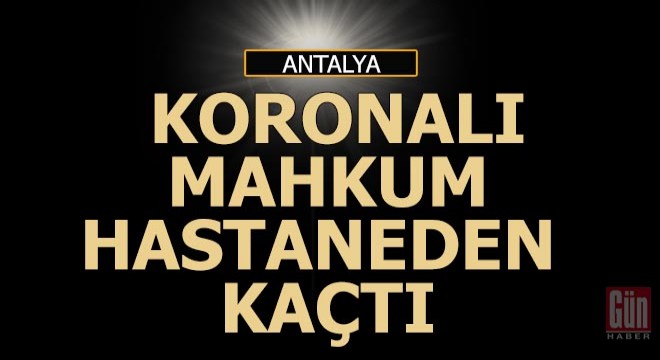 Hem hükümlü hem koronalı bir de hastaneden kaçtı