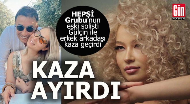 Hepsi Grubu'nun eski solisti Gülçin ile erkek arkadaşı kaza yaptı; 1 ölü