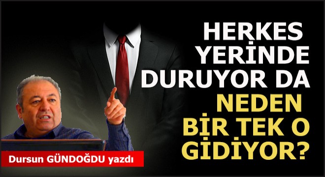 Herkes yerinde duruyor da neden bir tek o gidiyor?