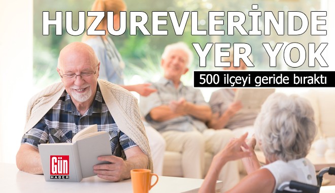 Huzurevlerinde yer yok: 500 ilçeyi geride bıraktı