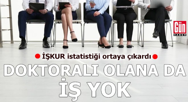 İŞKUR istatistiği ortaya çıkardı: Doktoralı olana da iş yok