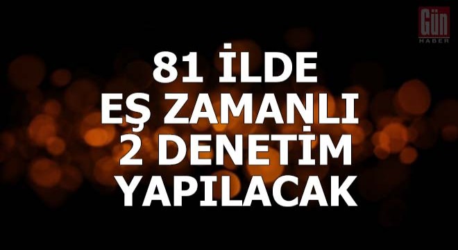 İçişleri Bakanlığı: 81 ilde eş zamanlı 2 denetim yapılacak