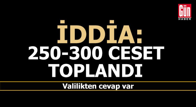 İddia; 250-300 ceset toplandı