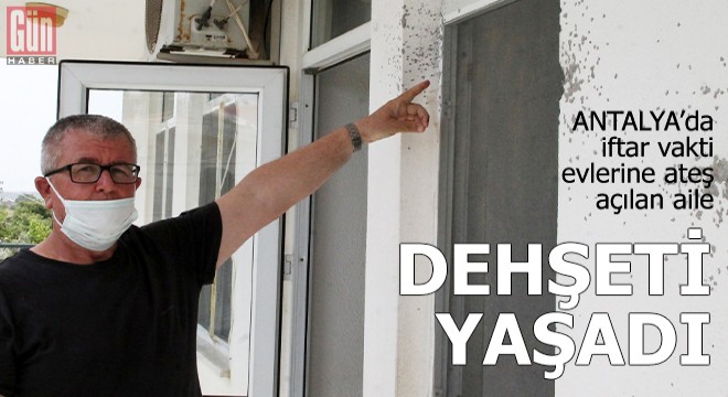 İftar vakti evlerine ateş açılan aile dehşeti yaşadı