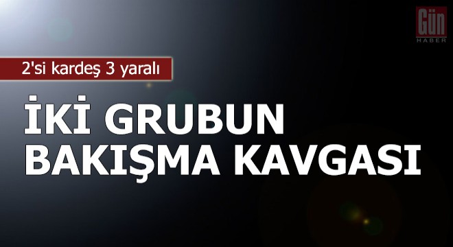 İki grubun bakışma kavgası: 2'si kardeş 3 yaralı