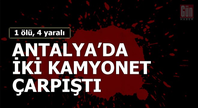 İki kamyonet çarpıştı: 1 ölü, 4 yaralı