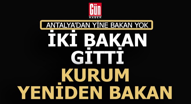 İki bakan değişti, Antalya nın yine bakanı yok