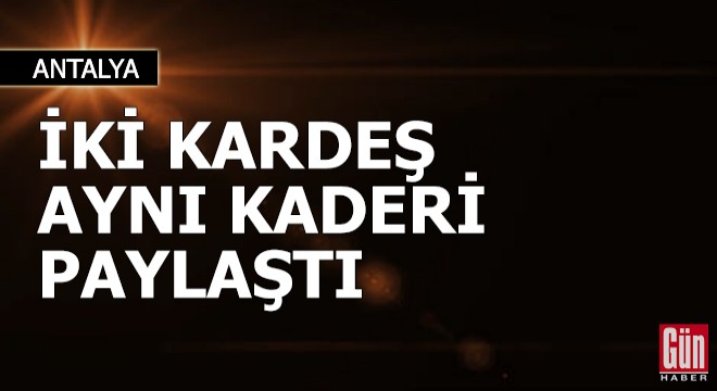 İki kardeş, aynı kaderi paylaştı