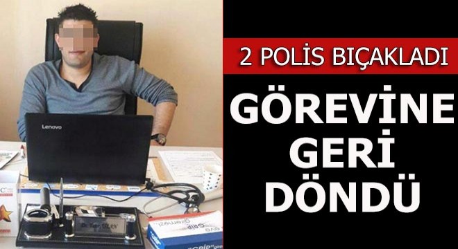 İki polis bıçakladı, görevine geri döndü