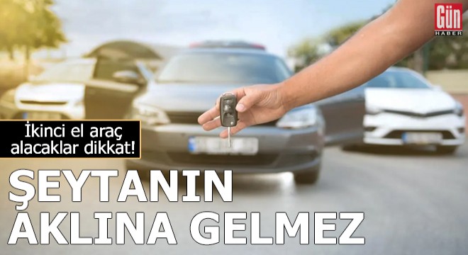 İkinci el araç alacaklar dikkat!