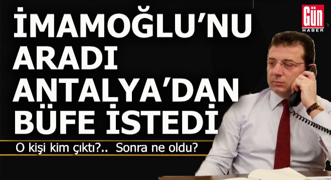 İmamoğlu nu arayıp Antalya dan büfe isteyen kişi kim çıktı?