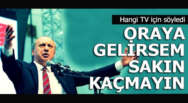 İnce o TV yi uyardı; Oraya gelirsem sakın kaçmayın