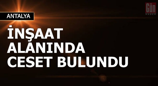 İnşaat alanında erkek cesedi bulundu