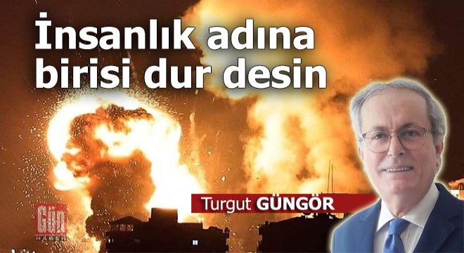 İnsanlık adına birisi dur desin