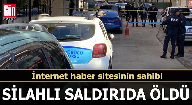 İnternet haber sitesi sahibi silahlı saldırıda öldü