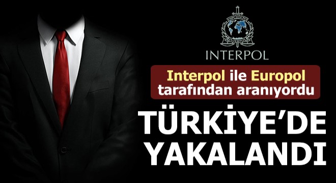 Interpol ile Europol tarafından aranıyordu, Türkiye'de yakalandı