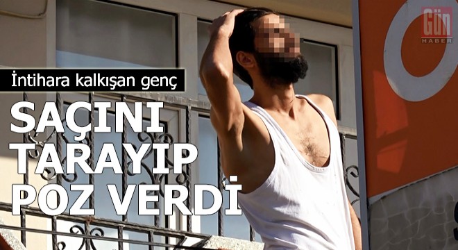 İntihara kalkışan genç saçını tarayıp poz verdi