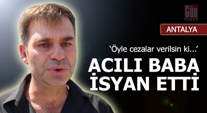 İrem Su'nun babası isyan etti: Öyle cezalar verilsin ki...