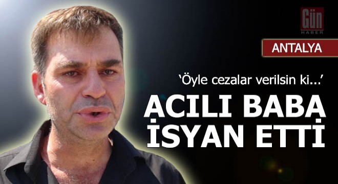 İrem Su nun babası isyan etti: Öyle cezalar verilsin ki...