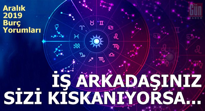 İş arkadaşınız sizi kıskanıyorsa... Aralık 2019 burç yorumları