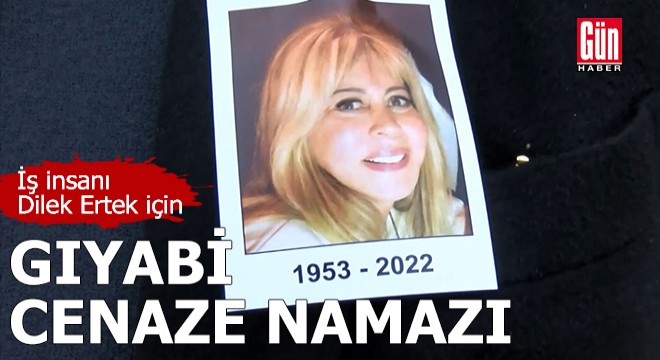 İş insanı Dilek Ertek için gıyabi cenaze namazı