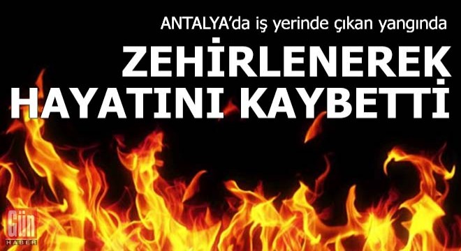 İş yerinde çıkan yangında dumandan zehirlenerek öldü