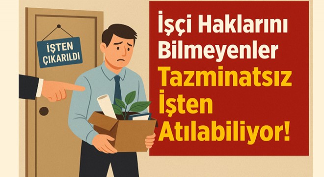 İşçi haklarını bilmeyenler tazminatsız işten atılabiliyor!