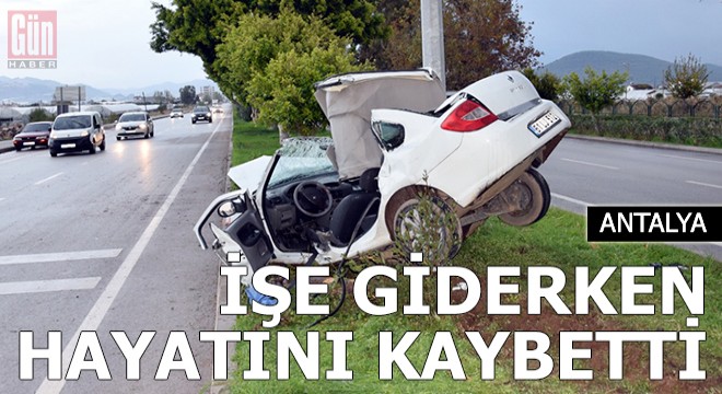İşe giderken geçirdiği kazada öldü