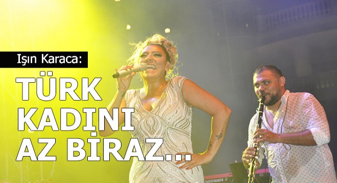 Işın Karaca Antalya'da konser verdi: Türk kadını dediğin biraz...