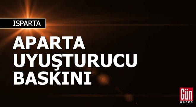 Isparta da aparta uyuşturucu baskını