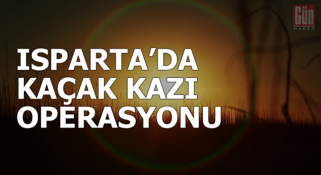 Isparta da kaçak kazı operasyonu