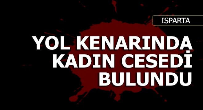 Isparta da yol kenarında kadın cesedi bulundu