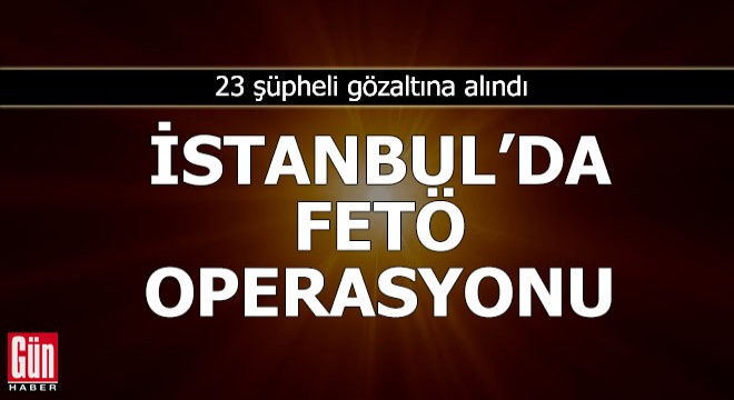 İstanbul'da FETÖ operasyonu: 23 gözaltı