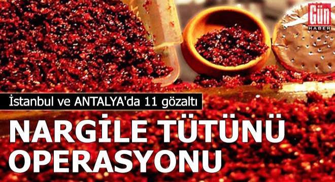 İstanbul ve Antalya'da nargile tütünü operasyonu: 11 gözaltı