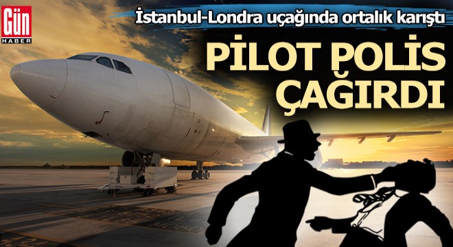 İstanbul-Londra uçağında ortalık karıştı
