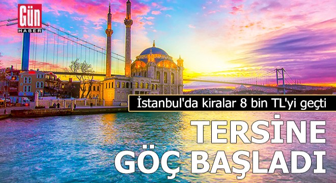 İstanbul da kiralar 8 bin TL yi geçti, tersine göç başladı